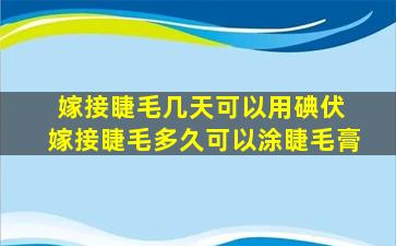 嫁接睫毛几天可以用碘伏 嫁接睫毛多久可以涂睫毛膏